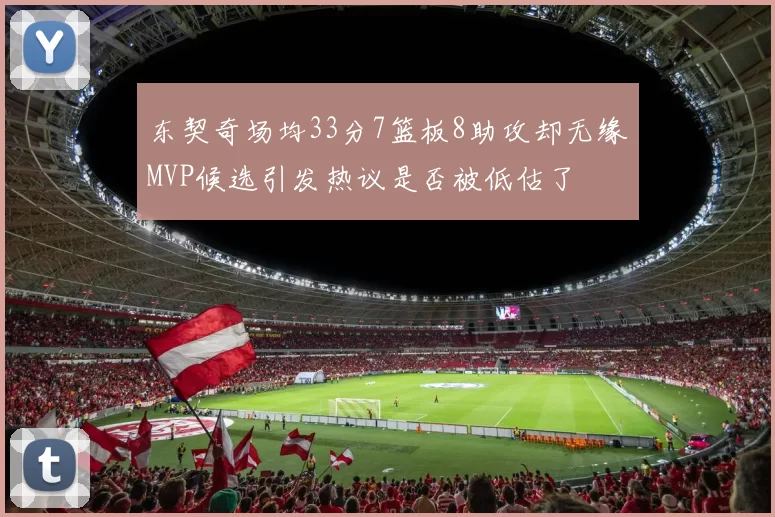 东契奇场均33分7篮板8助攻却无缘MVP候选引发热议是否被低估了