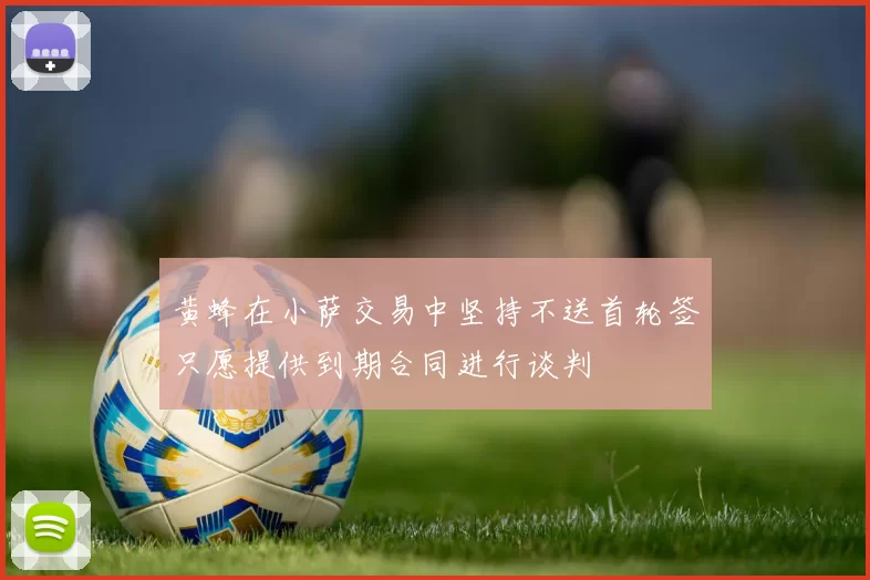 黄蜂在小萨交易中坚持不送首轮签只愿提供到期合同进行谈判