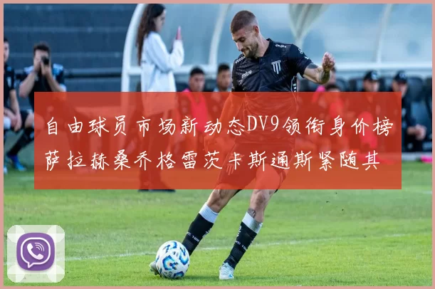 自由球员市场新动态DV9领衔身价榜萨拉赫桑乔格雷茨卡斯通斯紧随其后