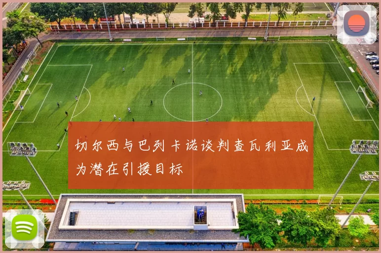 切尔西与巴列卡诺谈判查瓦利亚成为潜在引援目标
