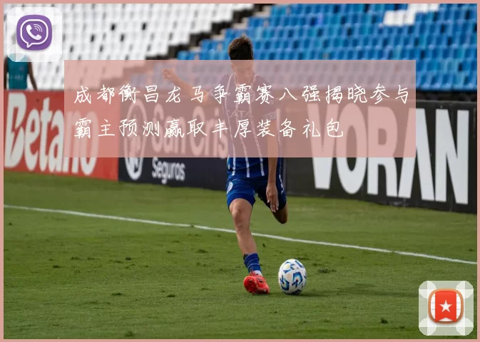 成都衡昌龙马争霸赛八强揭晓参与霸主预测赢取丰厚装备礼包