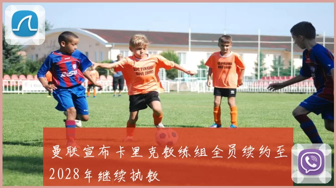 曼联宣布卡里克教练组全员续约至2028年继续执教