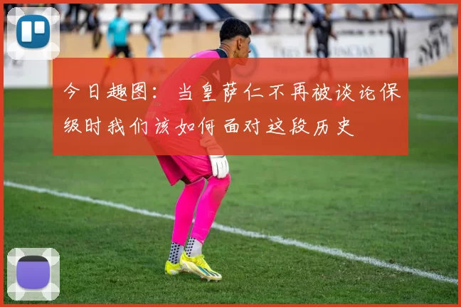今日趣图：当皇萨仁不再被谈论保级时我们该如何面对这段历史