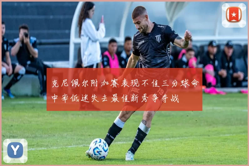 克尼佩尔附加赛表现不佳三分球命中率低迷失去最佳新秀争夺战