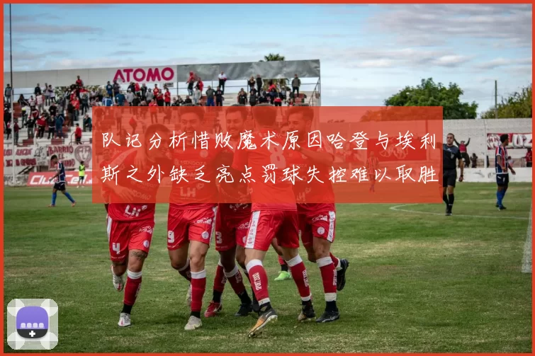 队记分析惜败魔术原因哈登与埃利斯之外缺乏亮点罚球失控难以取胜