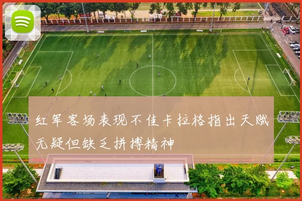 红军客场表现不佳卡拉格指出天赋无疑但缺乏拼搏精神