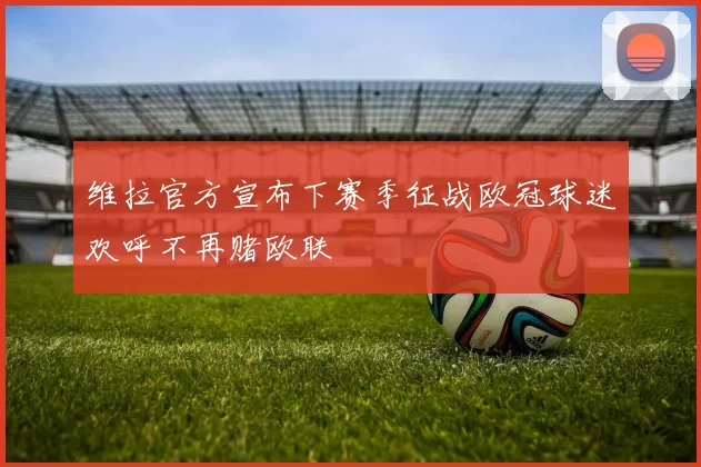维拉官方宣布下赛季征战欧冠球迷欢呼不再赌欧联