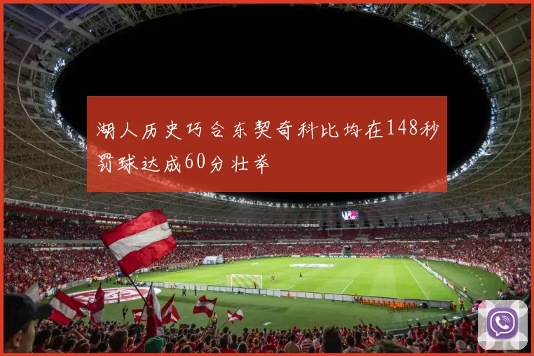 湖人历史巧合东契奇科比均在148秒罚球达成60分壮举