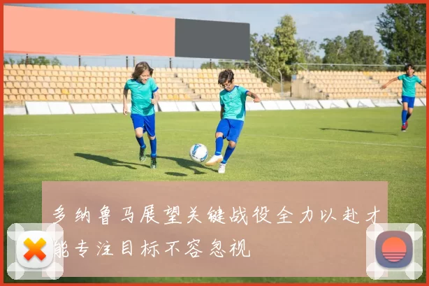 多纳鲁马展望关键战役全力以赴才能专注目标不容忽视