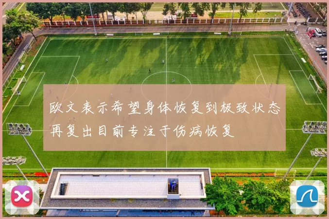 欧文表示希望身体恢复到极致状态再复出目前专注于伤病恢复