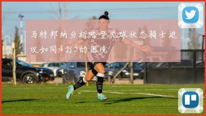 马特邦纳分析哈登无球状态骑士进攻如同4打5的困境