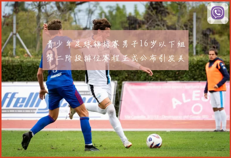 青少年足球锦标赛男子16岁以下组第二阶段排位赛程正式公布引发关注