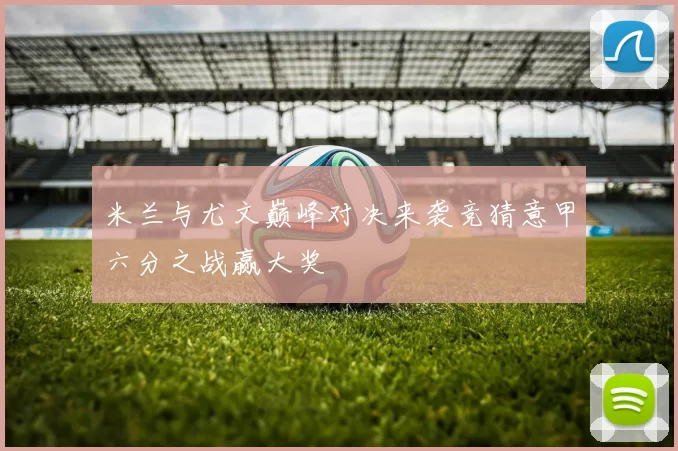 米兰与尤文巅峰对决来袭竞猜意甲六分之战赢大奖