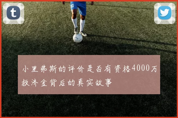 小里弗斯的评价是否有资格4000万救济金背后的真实故事