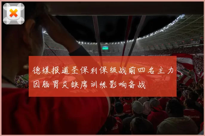 德媒报道圣保利保级战前四名主力因肠胃炎缺席训练影响备战